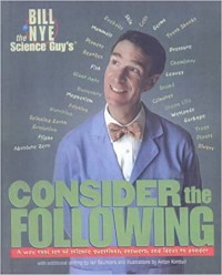 Bill Nye the Science Guy's consider the following : a way cool set of science questions, answers, and ideas to ponder