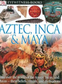 Aztec, inca & maya : discover the world of azctecs, incas, and mayas - their belief, rituals, and civilizations