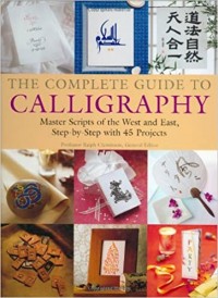 The complete guide to calligraphy : master scripts of the west and the east, step-by-step with 45 projects