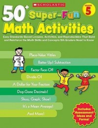 50+ super-fun math activities : easy standards-based lessons, activities, and reproducible that build and reinforce the math skills and concepts 5th graders need to know