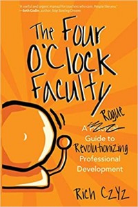 The four o'clock faculty : a rogue guide to revolutionize professional development