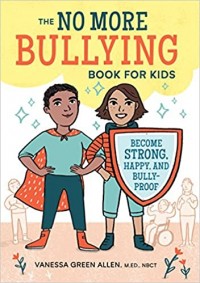 The no more bullying book for kids : become strong, happy, and bully-proof