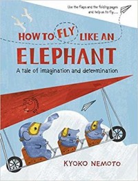 How to fly like an elephant : a tale of imagination and determination