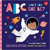 ABC what can she be? : girls can be anything they want to be, from A to Z