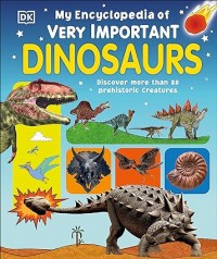 My Encyclopedia of Very Important Dinosaurs : Discover more than 80 Prehistoric Creatures