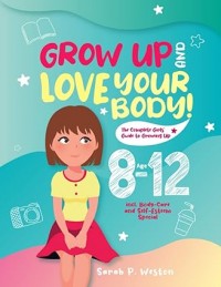 Grow Up and Love Your Body!: The Complete Girls’ Guide to Growing Up Age 8-12 incl. Body-Care and Self-Esteem Special