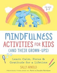 Mindfulness Activities for Kids (And Their Grown-ups): Learn Calm, Focus, and Gratitude for a Lifetime