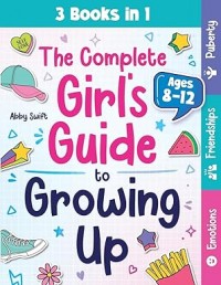 The Complete Girl's Guide to Growing Up: The 3-in-1 Puberty, Friendships & Emotions Handbook for Tween Girls 8-12