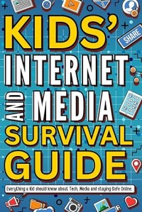 Kids’ Internet & Media Survival Guide: Fun and Accessible Handbook for Kids to Learn About the Internet, Media, Netiquette and Staying Safe Online