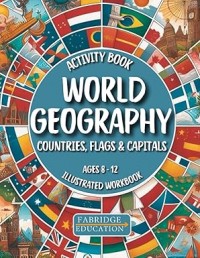 World Geography Activity Book for Kids Ages 8-12: Illustrated Workbook of All Countries, Flags & Capitals of the World