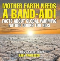 Mother Earth Needs A Band-Aid! Facts About Global Warming - Nature Books for Kids | Children's Nature Books