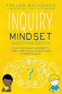 Inquiry Mindset: Questions Edition: Cultivating Curiosity and Creating Question Competence